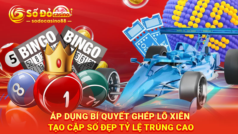 Áp dụng bí quyết ghép lô xiên tạo cặp số đẹp tỷ lệ trúng cao