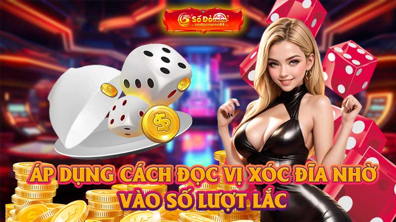 Áp dụng cách đọc vị Xóc đĩa nhờ vào số lượt lắc