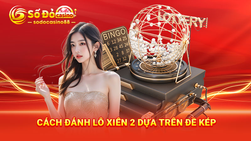 Cách đánh lô xiên 2 dựa trên đề kép