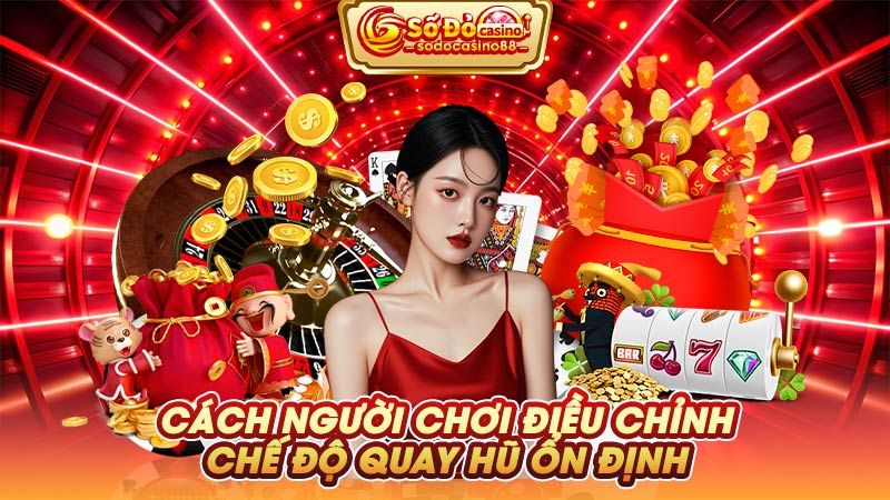 Cách người chơi điều chỉnh chế độ quay hũ ổn định