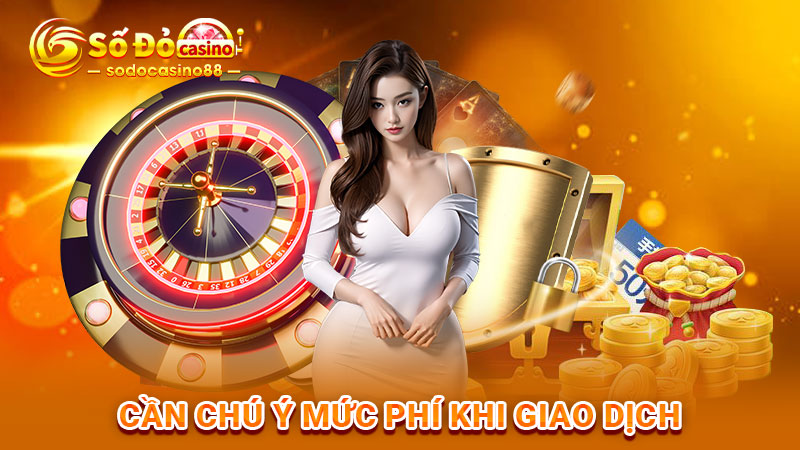 Cần chú ý mức phí khi giao dịch