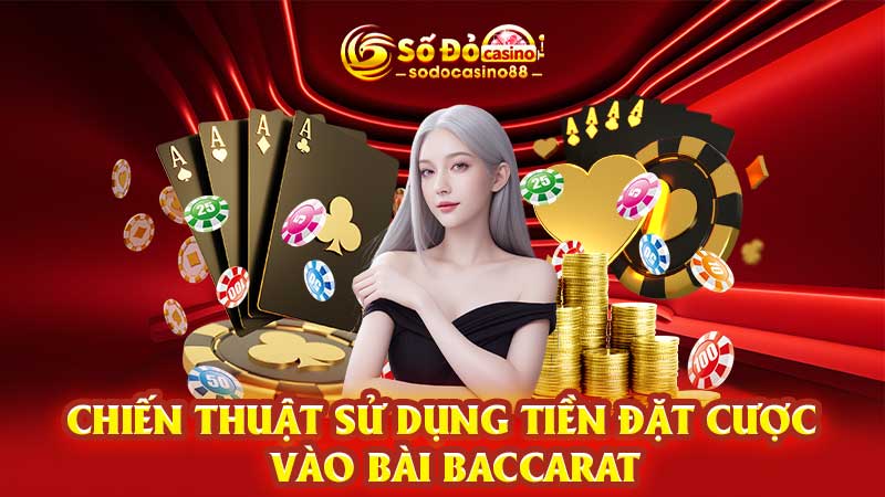 Chiến thuật sử dụng tiền đặt cược vào bài baccarat