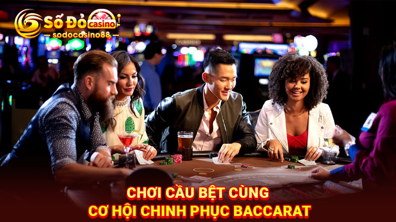 Chơi cầu bệt cùng cơ hội chinh phục Baccarat