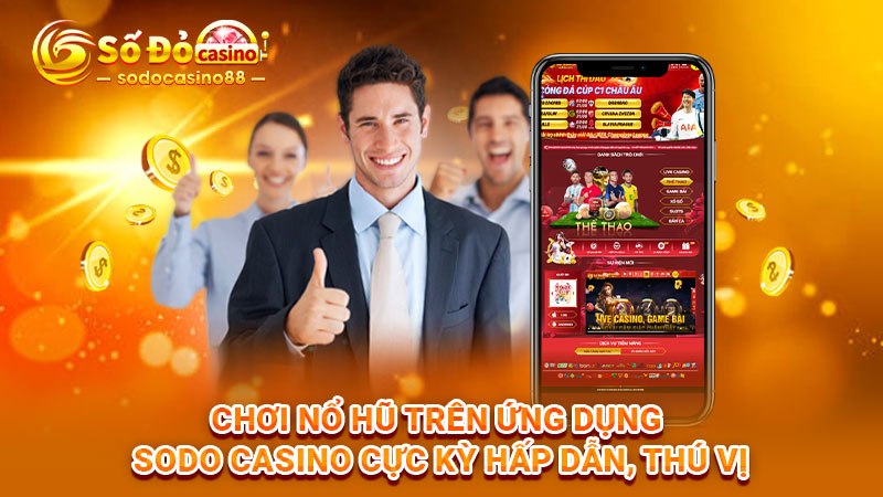 Chơi nổ hũ trên ứng dụng SODO Casino cực kỳ hấp dẫn, thú vị