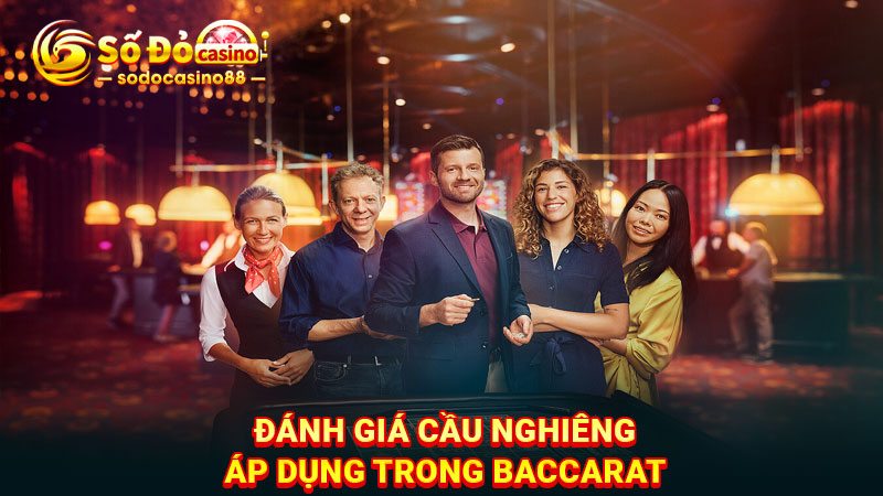 Đánh giá cầu nghiêng áp dụng trong Baccarat 