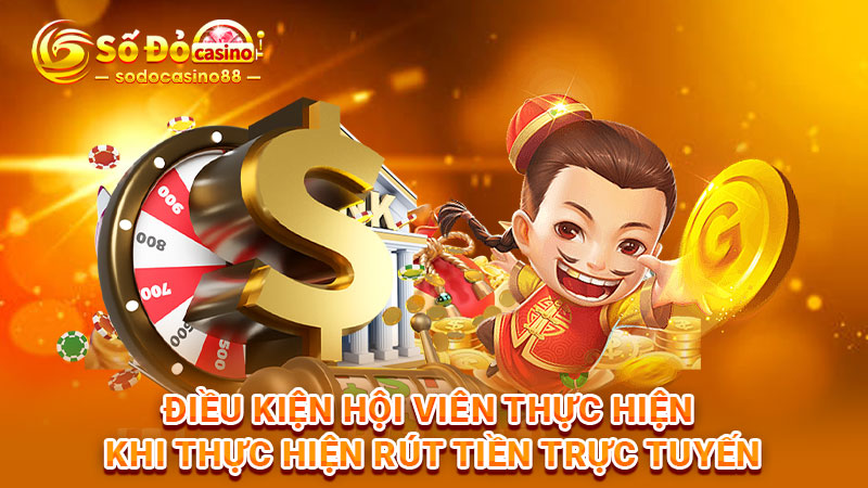 Điều kiện hội viên thực hiện khi thực hiện rút tiền trực tuyến