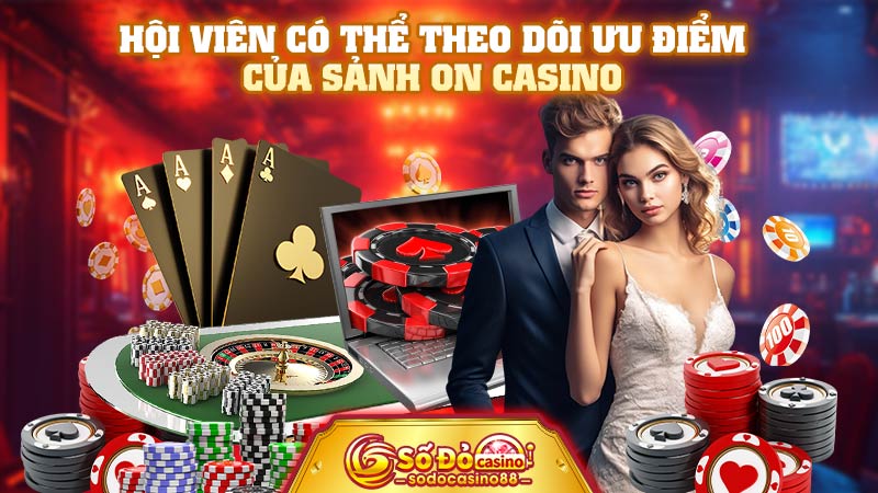 Hội viên có thể theo dõi ưu điểm của sảnh ON Casino