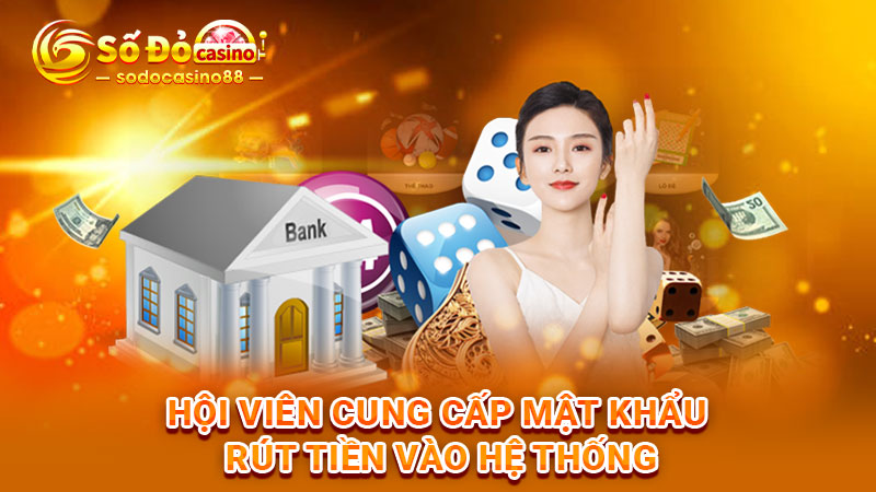 Hội viên cung cấp mật khẩu rút tiền vào hệ thống