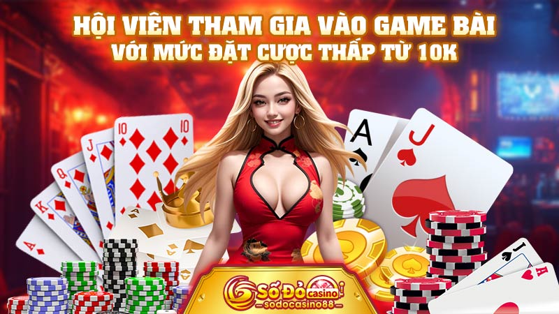 Hội viên tham gia vào game bài với mức đặt cược thấp từ 10K