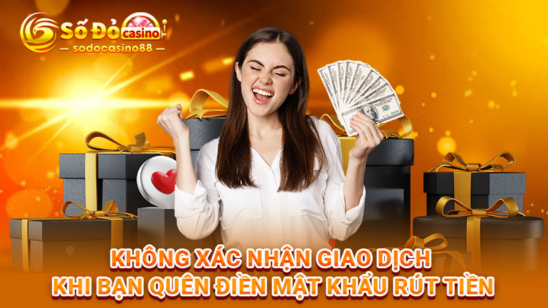 Không xác nhận giao dịch khi bạn quên điền mật khẩu rút tiền