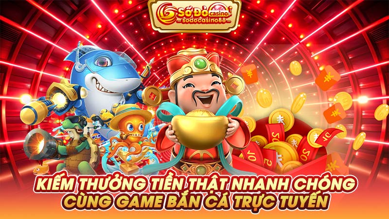 Kiếm thưởng tiền thật nhanh chóng cùng game bắn cá trực tuyến