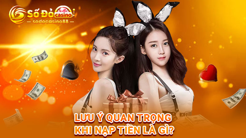 Lưu ý quan trọng khi nạp tiền là gì?