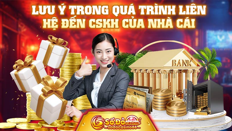 Lưu ý trong quá trình liên hệ đến CSKH của nhà cái