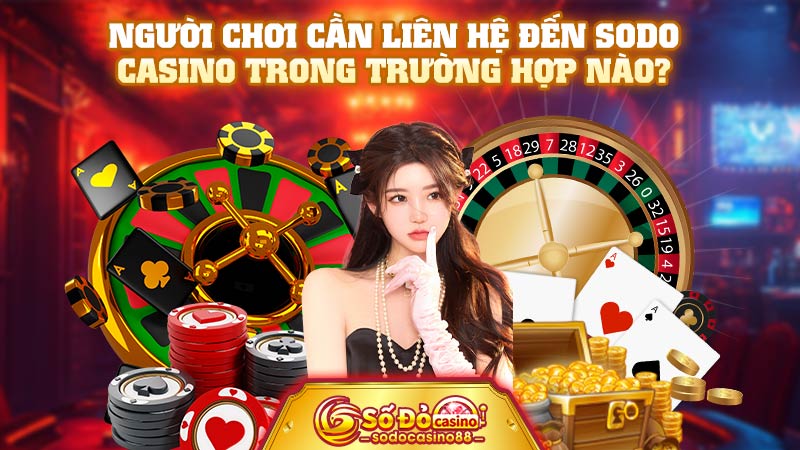 Người chơi cần liên hệ đến SODO Casino trong trường hợp nào?