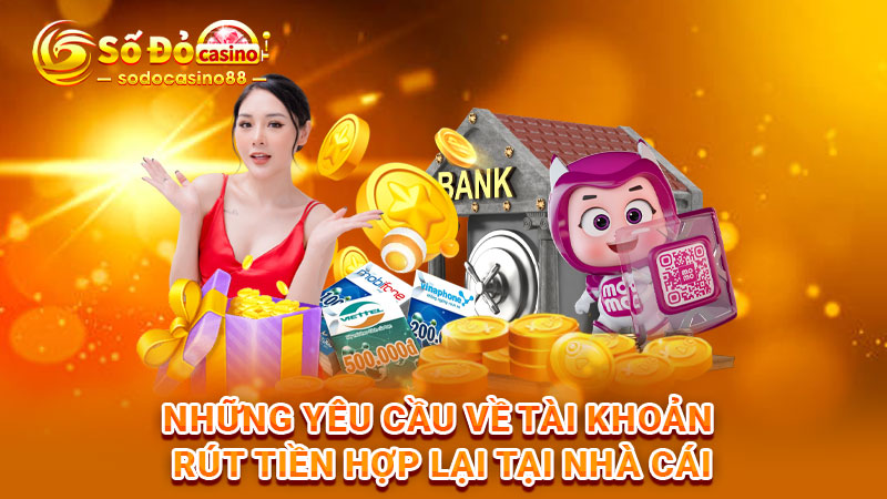 Những yêu cầu về tài khoản rút tiền hợp lại tại nhà cái