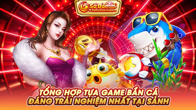 Tổng hợp tựa game bắn cá đáng trải nghiệm nhất tại sảnh