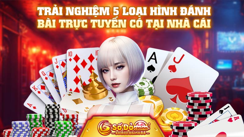 Trải nghiệm 5 loại hình đánh bài trực tuyến có tại nhà cái