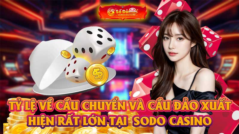 Tỷ lệ về cầu chuyển và cầu đảo xuất hiện rất lớn tại  SODO Casino