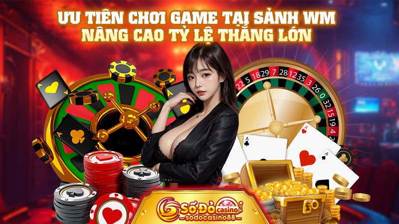 Ưu tiên chơi game tại sảnh WM nâng cao tỷ lệ thắng lớn