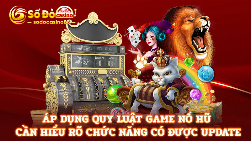 Áp dụng quy luật game nổ hũ cần hiểu rõ chức năng có được update