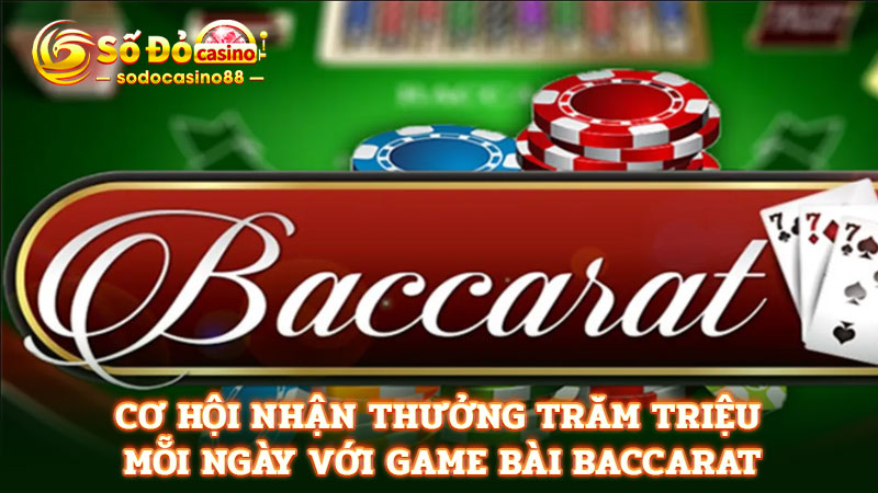 Cơ hội nhận thưởng trăm triệu mỗi ngày với game bài baccarat