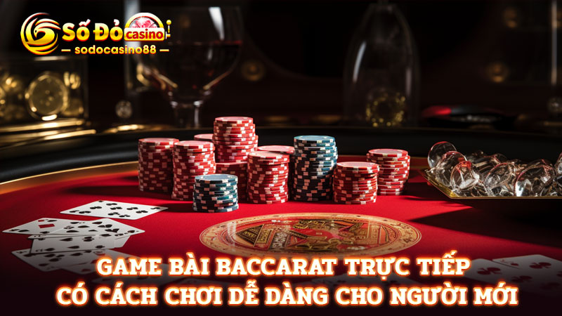 Game bài baccarat trực tiếp có cách chơi dễ dàng cho người mới