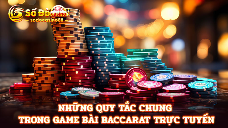 Những quy tắc chung trong game bài baccarat trực tuyến